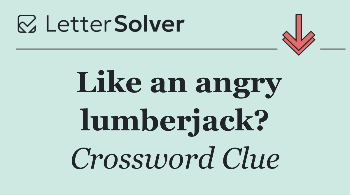 Like an angry lumberjack?