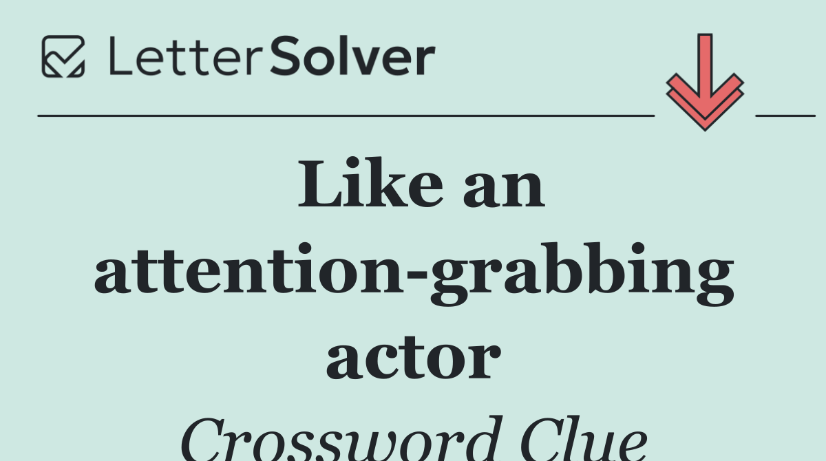 Like an attention grabbing actor