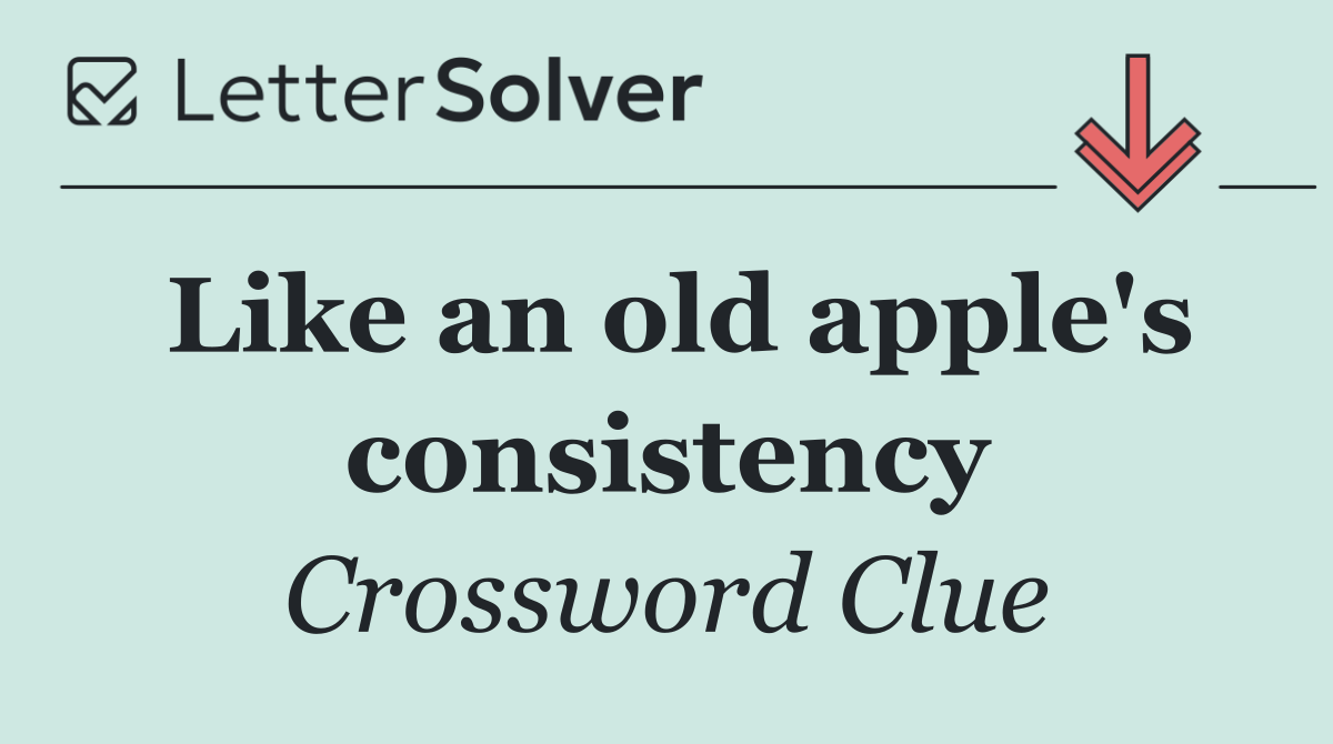 Like an old apple's consistency