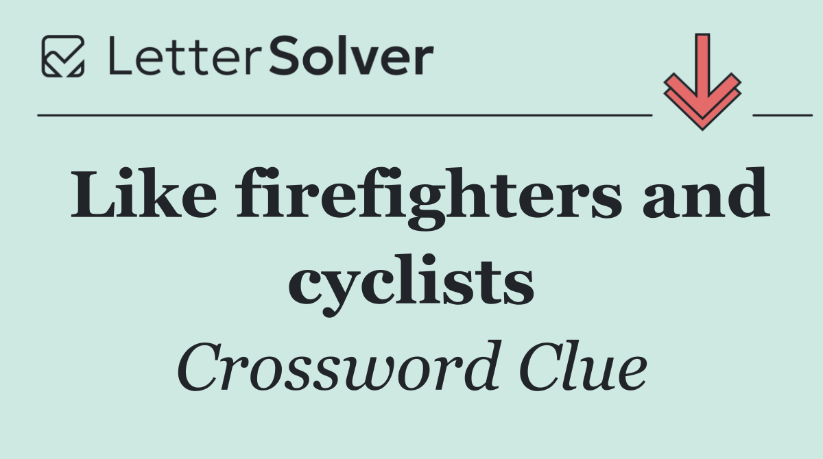 Like firefighters and cyclists