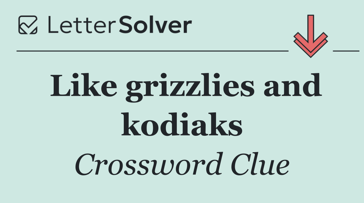 Like grizzlies and kodiaks
