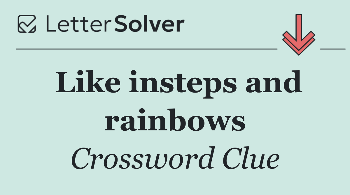 Like insteps and rainbows