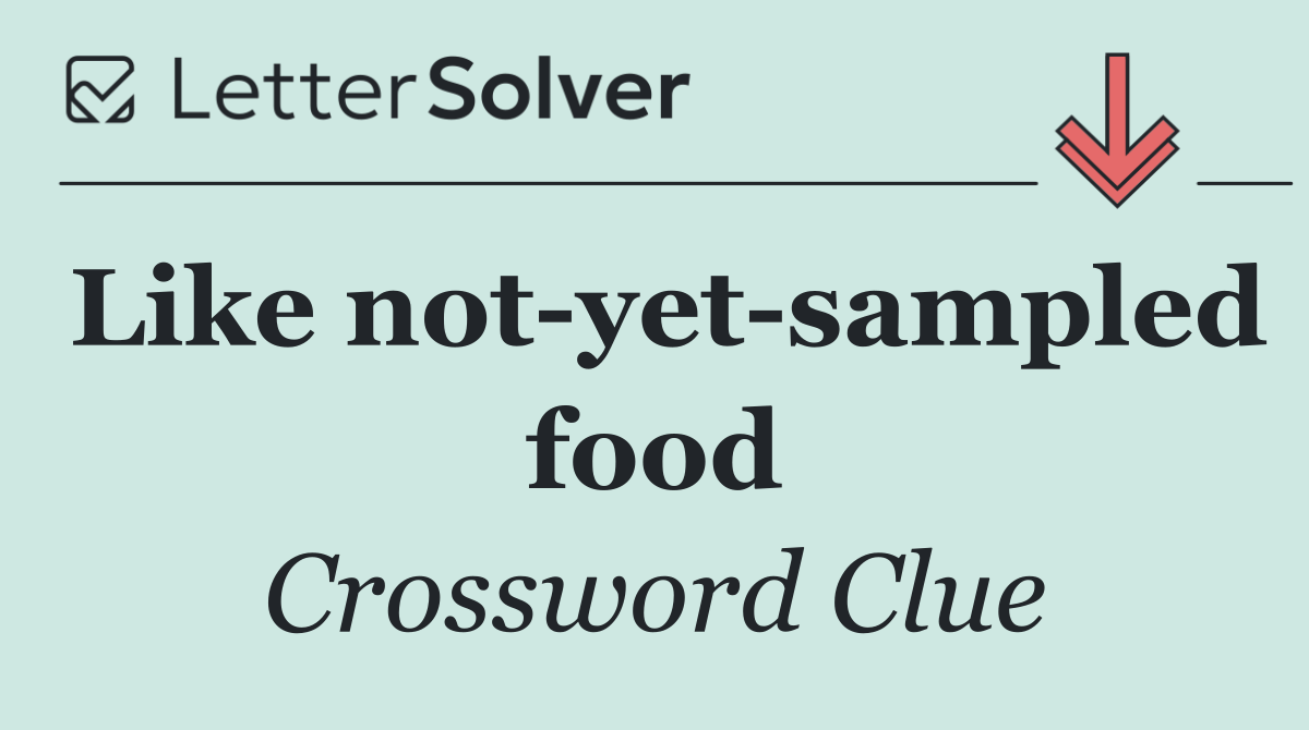 Like not yet sampled food