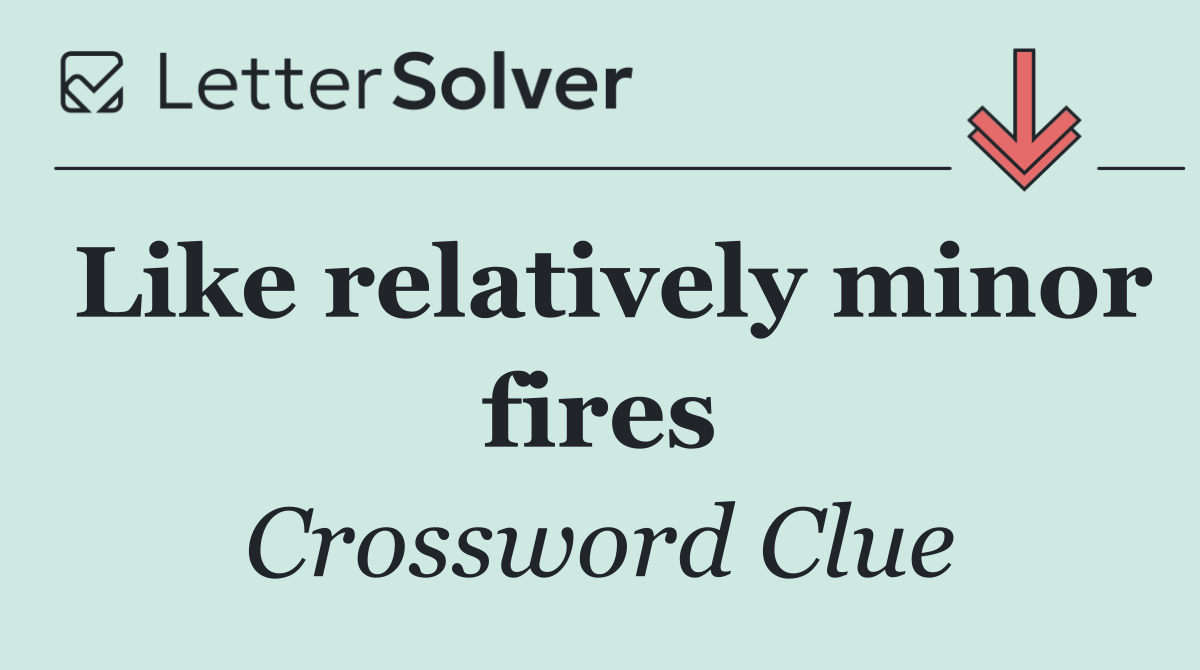 Like relatively minor fires