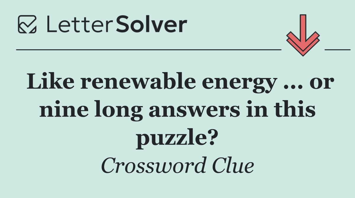 Like renewable energy ... or nine long answers in this puzzle?