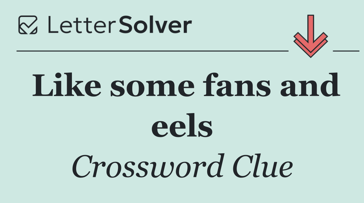 Like some fans and eels