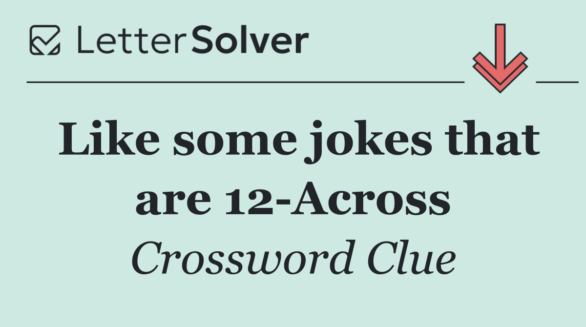 Like some jokes that are 12 Across