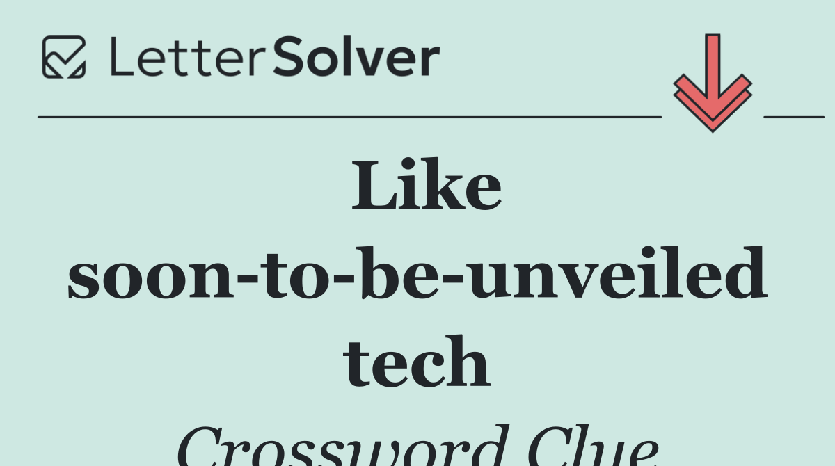 Like soon to be unveiled tech