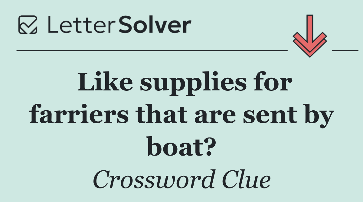 Like supplies for farriers that are sent by boat?