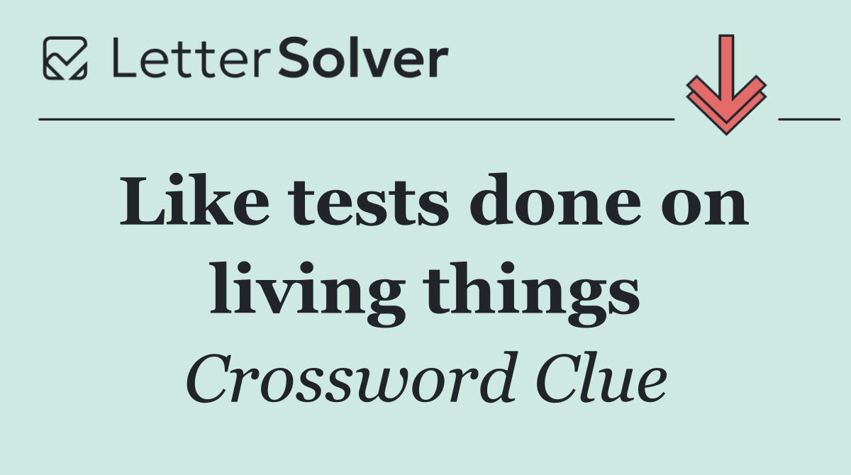 Like tests done on living things
