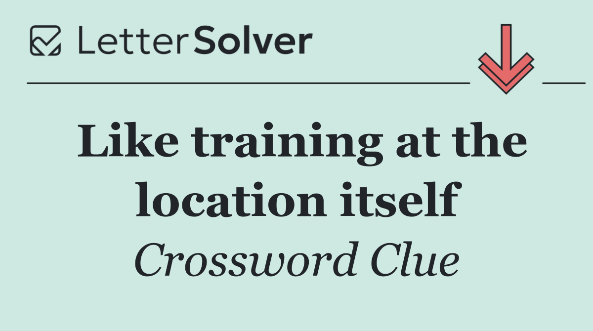 Like training at the location itself