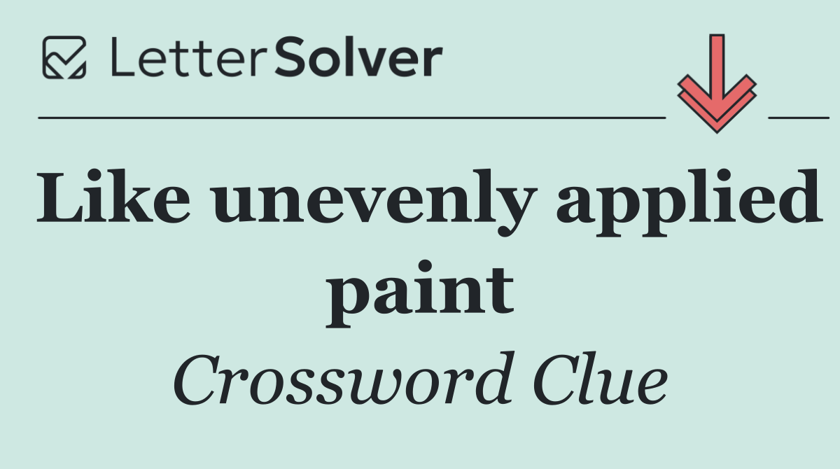 Like unevenly applied paint