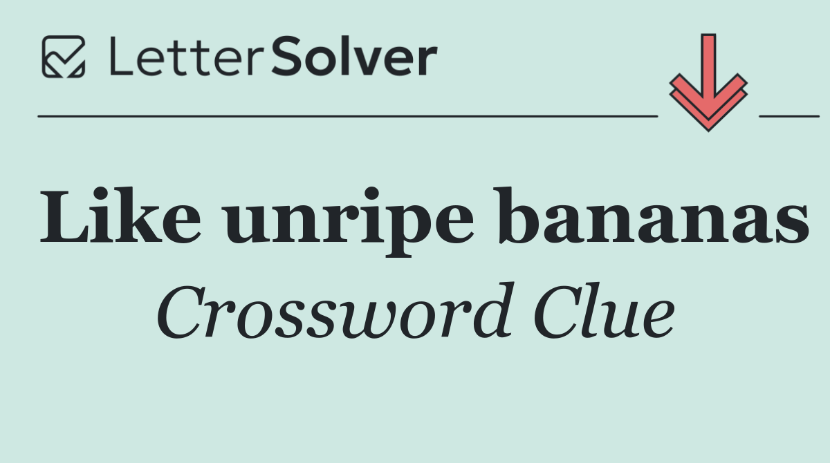 Like unripe bananas