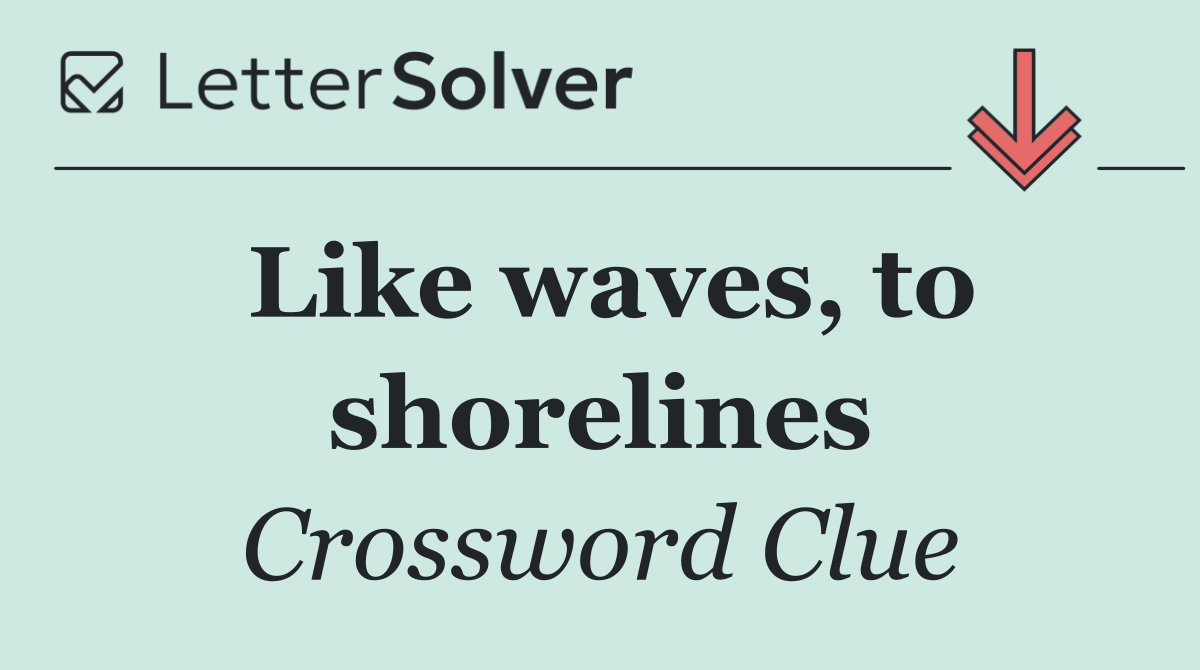 Like waves, to shorelines