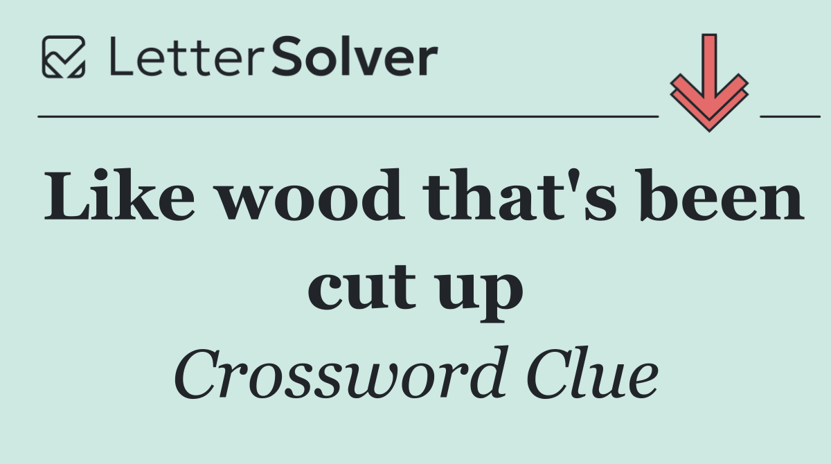 Like wood that's been cut up