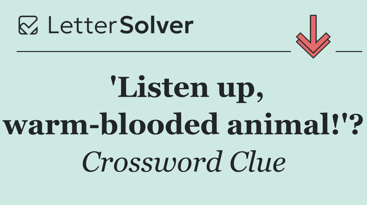 'Listen up, warm blooded animal!'?
