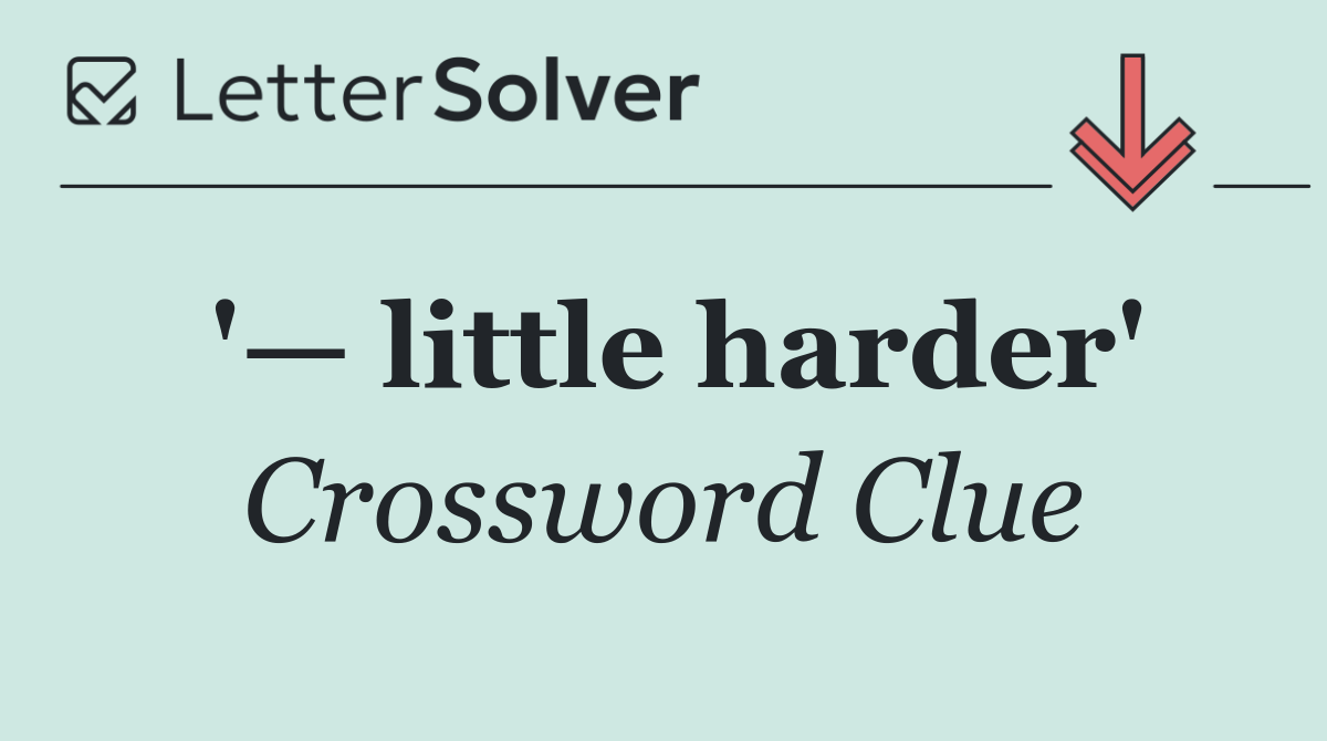 '— little harder'