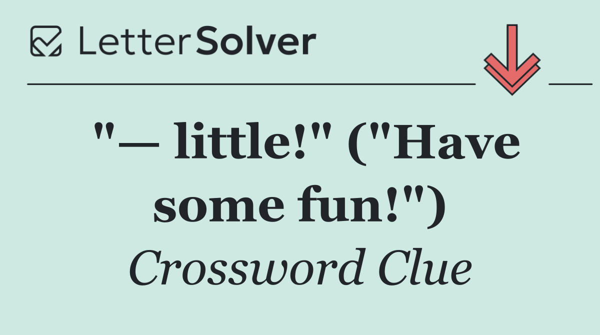"— little!" ("Have some fun!")