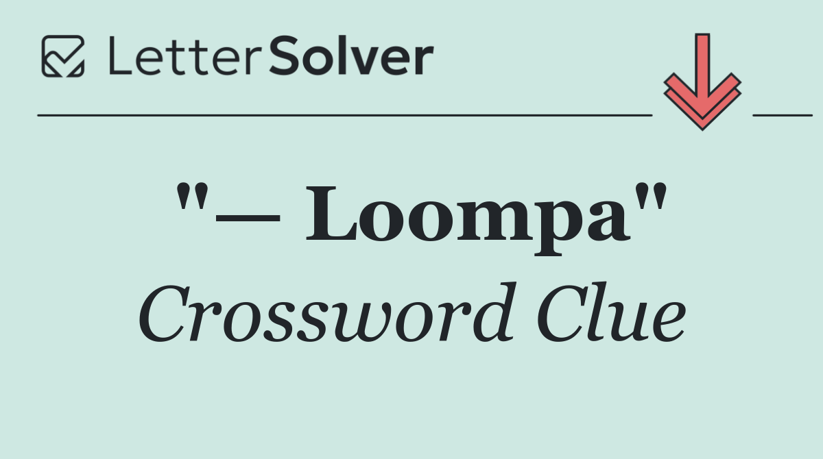 "— Loompa"