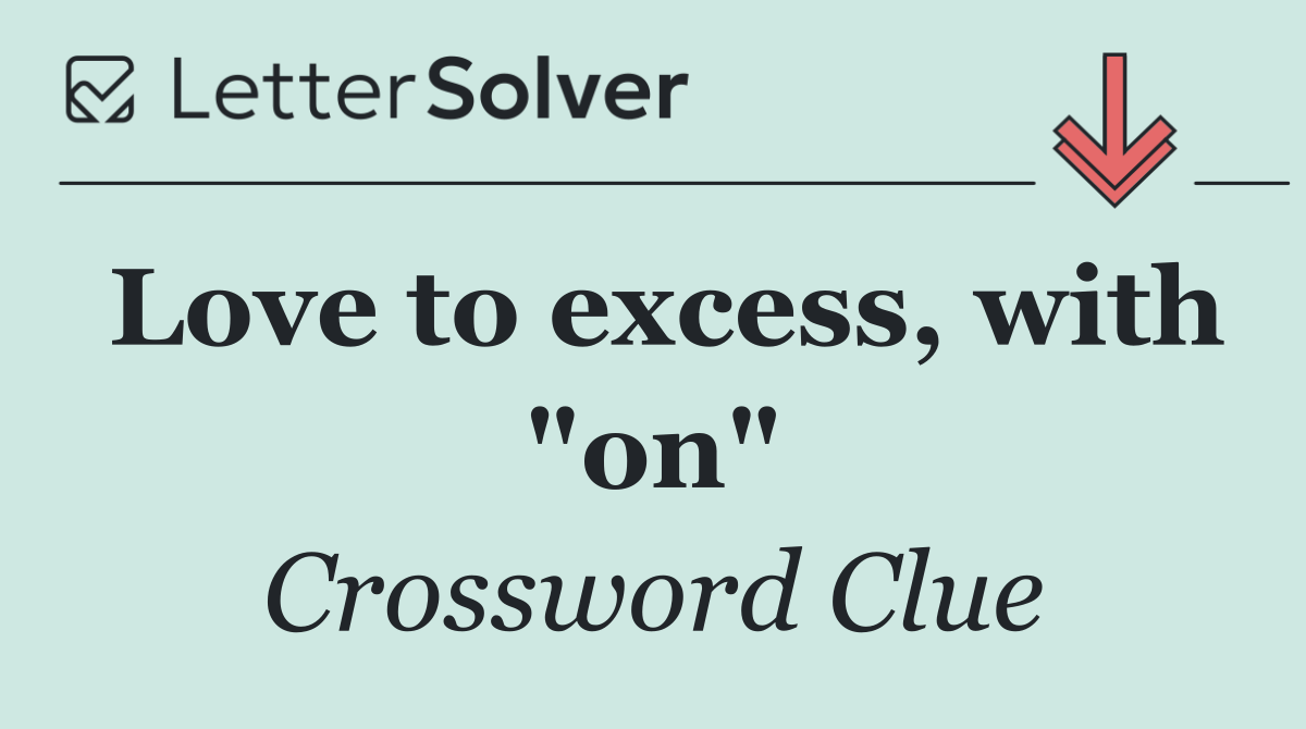 Love to excess, with "on"