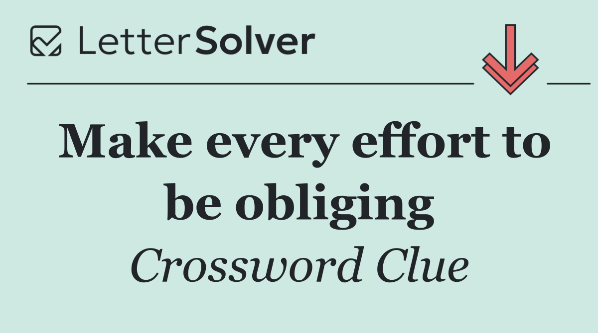 Make every effort to be obliging