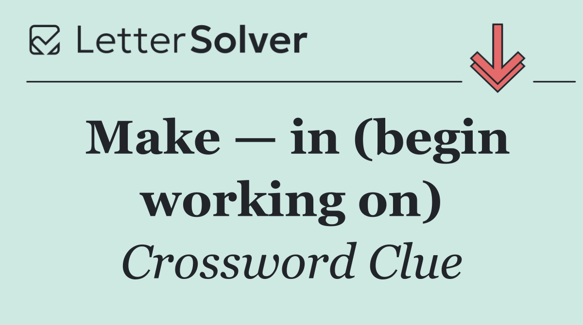 Make — in (begin working on)