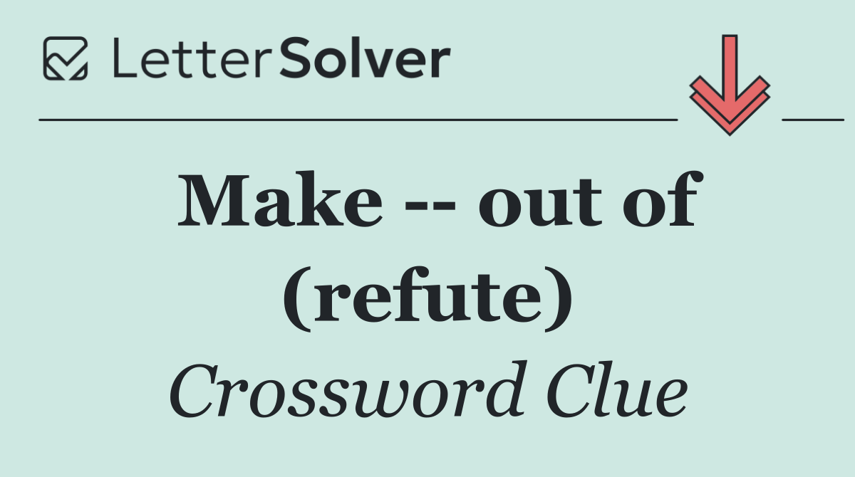 Make    out of (refute)