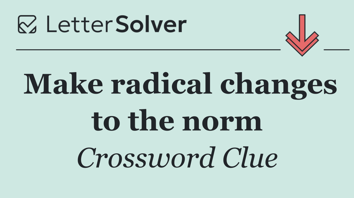 Make radical changes to the norm