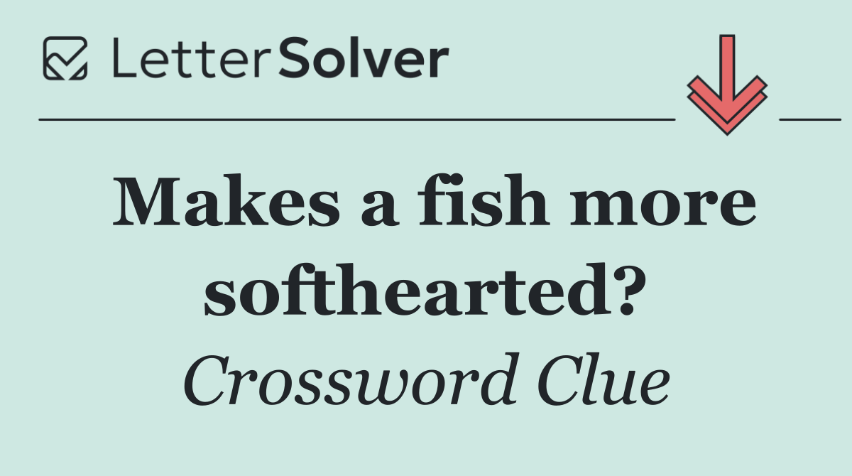 Makes a fish more softhearted?