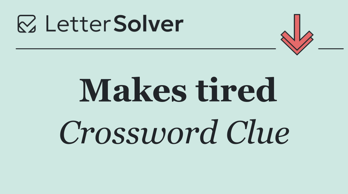 Makes tired