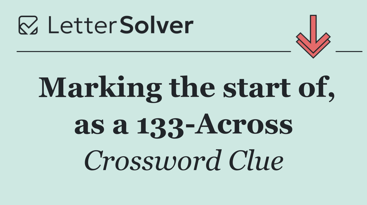 Marking the start of, as a 133 Across