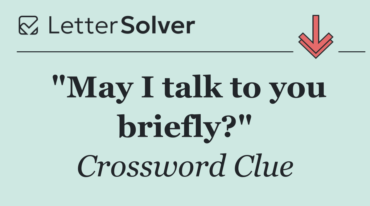 "May I talk to you briefly?"
