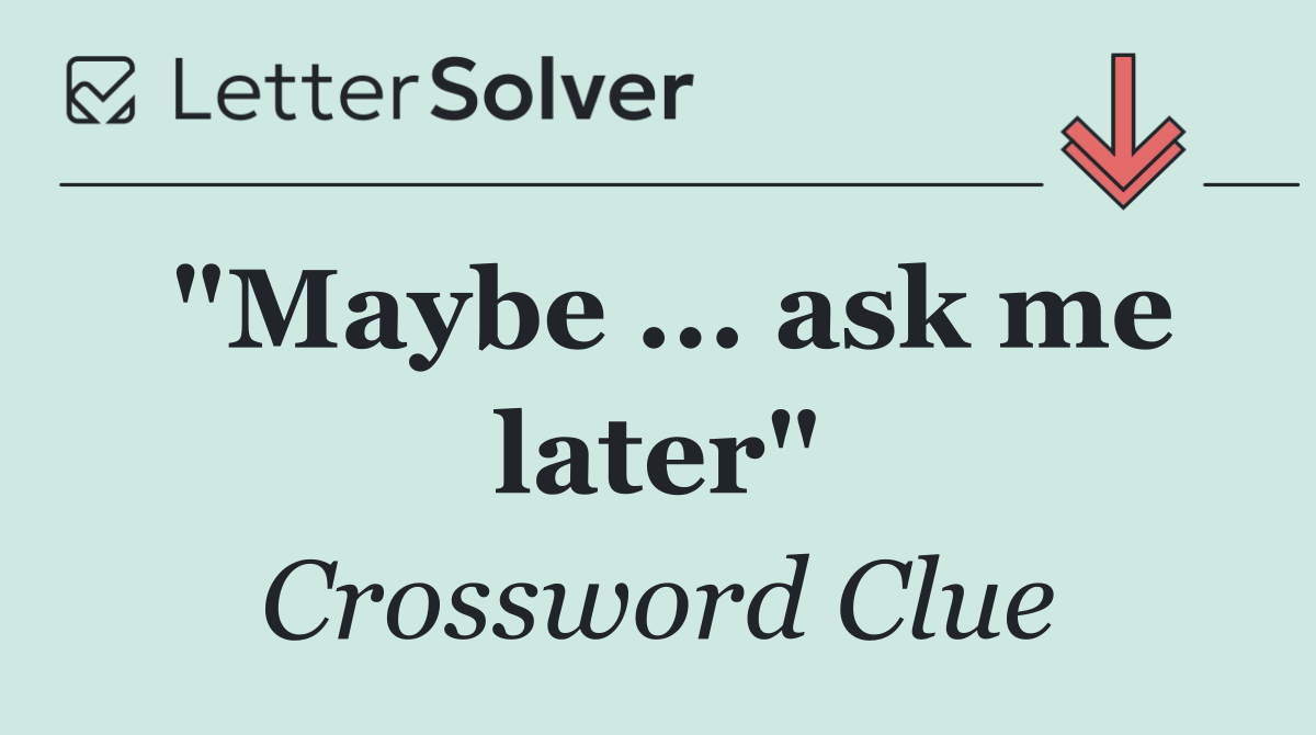 "Maybe ... ask me later"