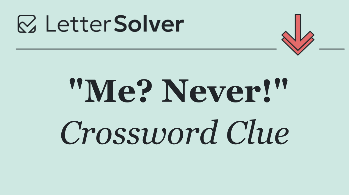 "Me? Never!"
