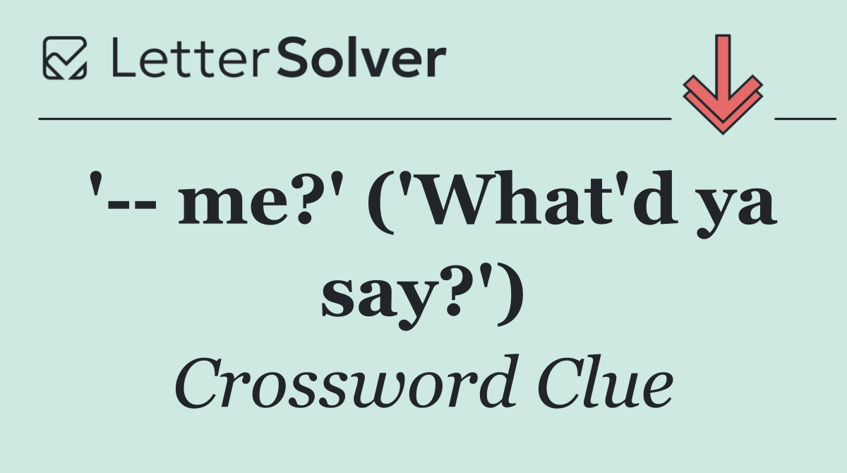 '   me?' ('What'd ya say?')