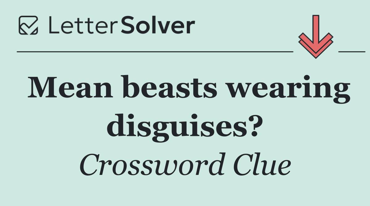 Mean beasts wearing disguises?