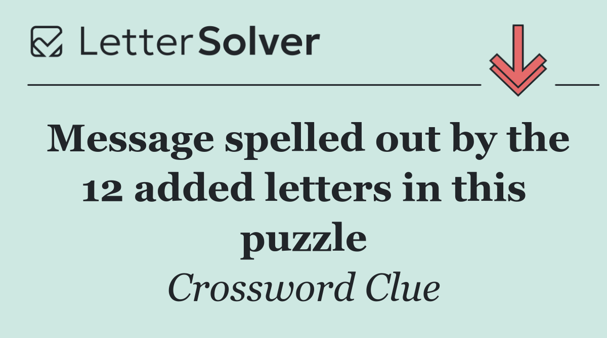 Message spelled out by the 12 added letters in this puzzle