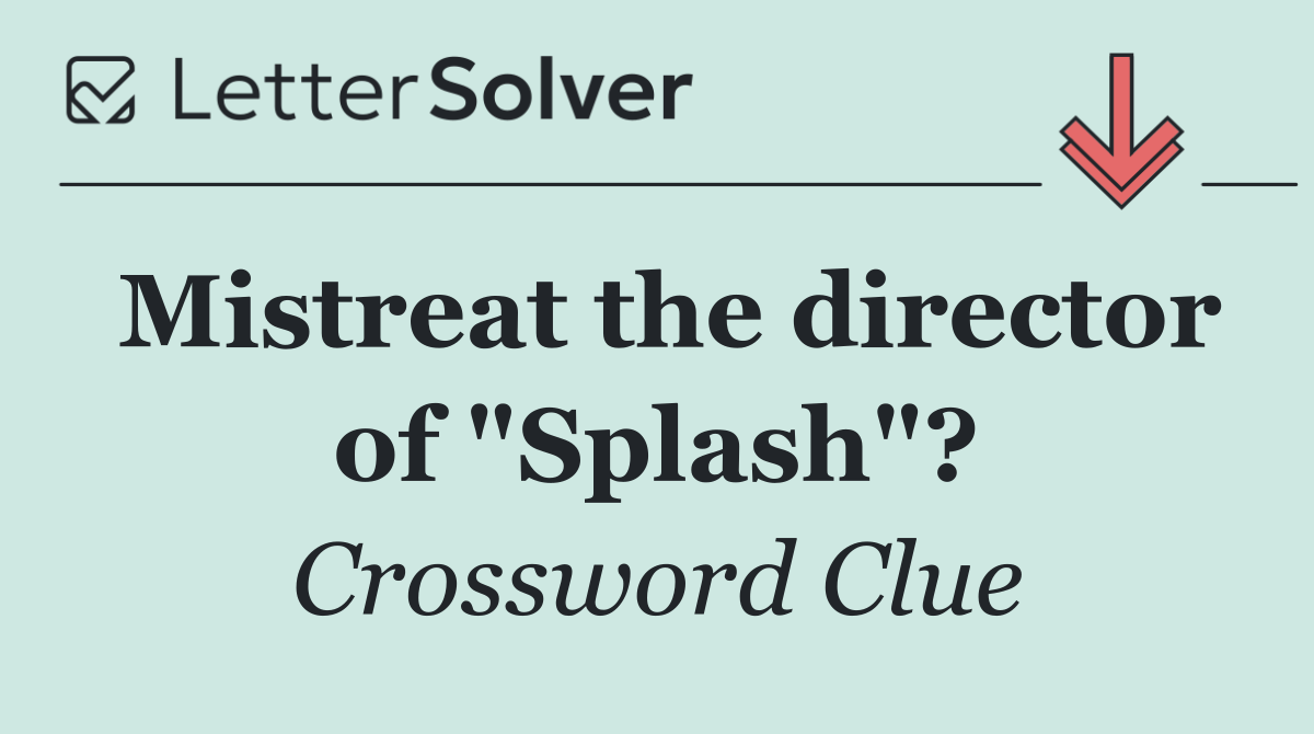 Mistreat the director of "Splash"?
