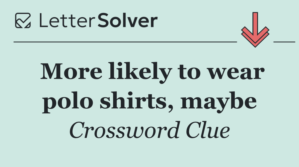 More likely to wear polo shirts, maybe