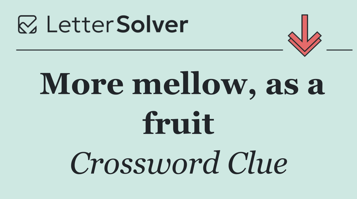 More mellow, as a fruit
