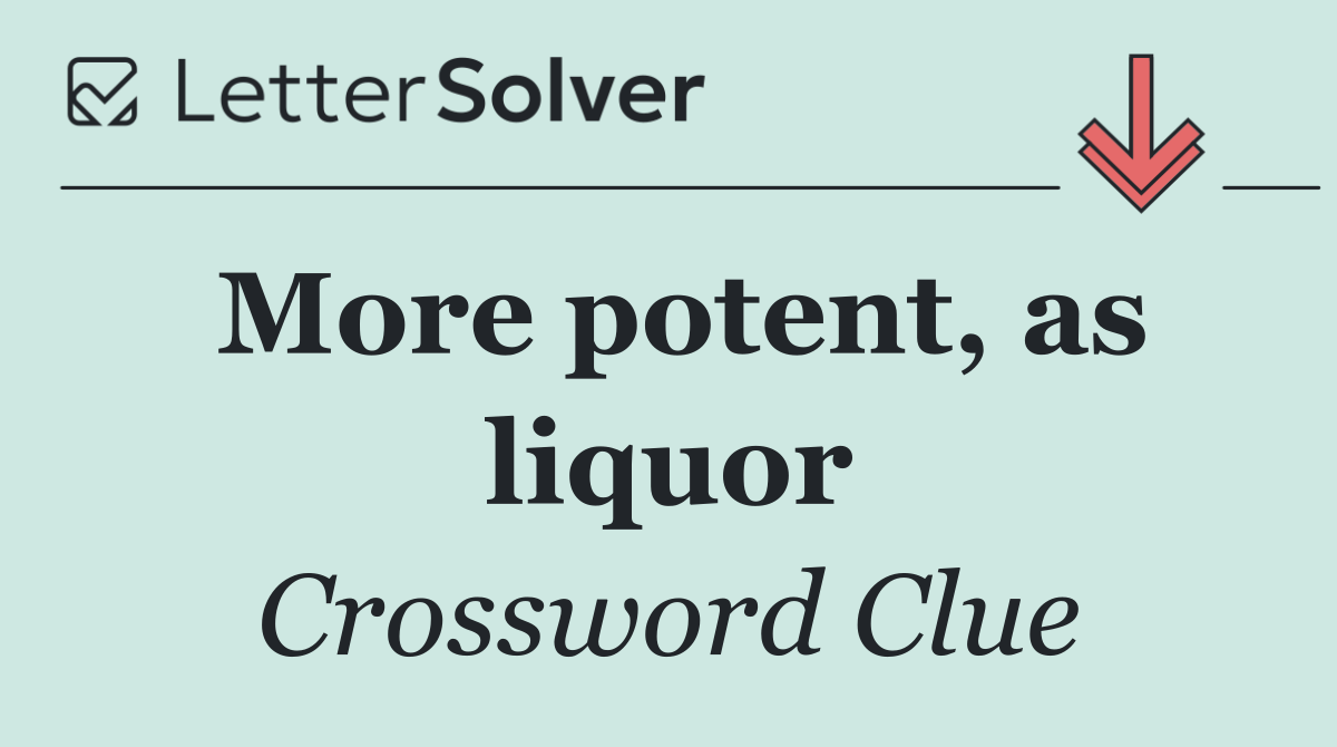 More potent, as liquor