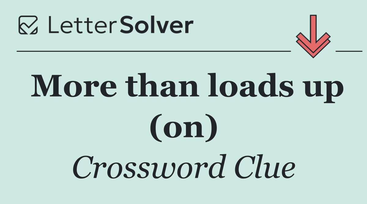More than loads up (on)