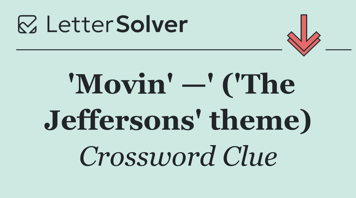 'Movin' —' ('The Jeffersons' theme)