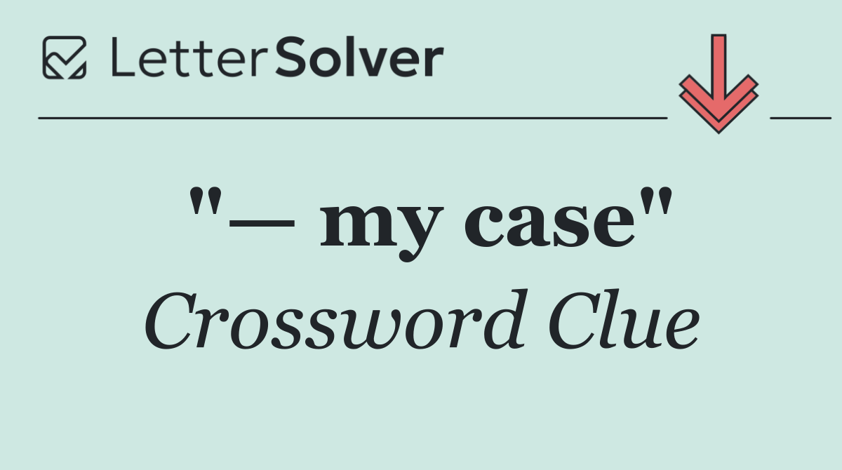 "— my case"