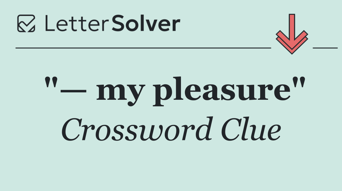 "— my pleasure"