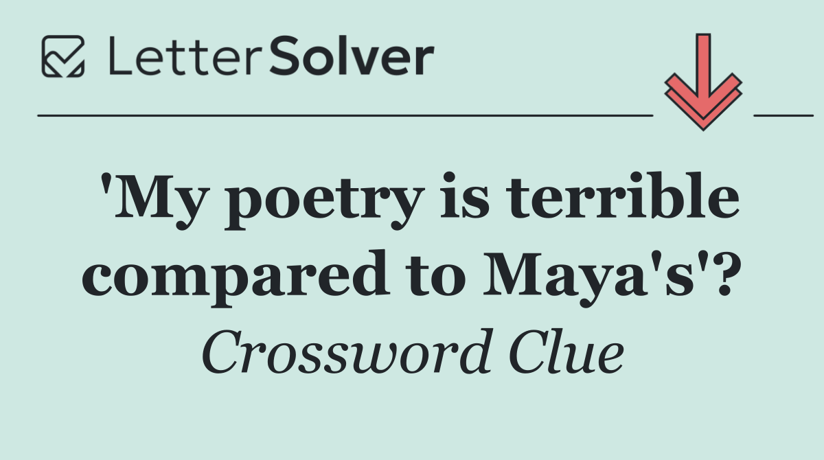 'My poetry is terrible compared to Maya's'?