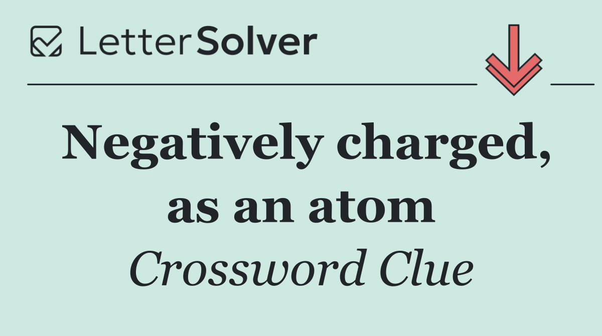 Negatively charged, as an atom