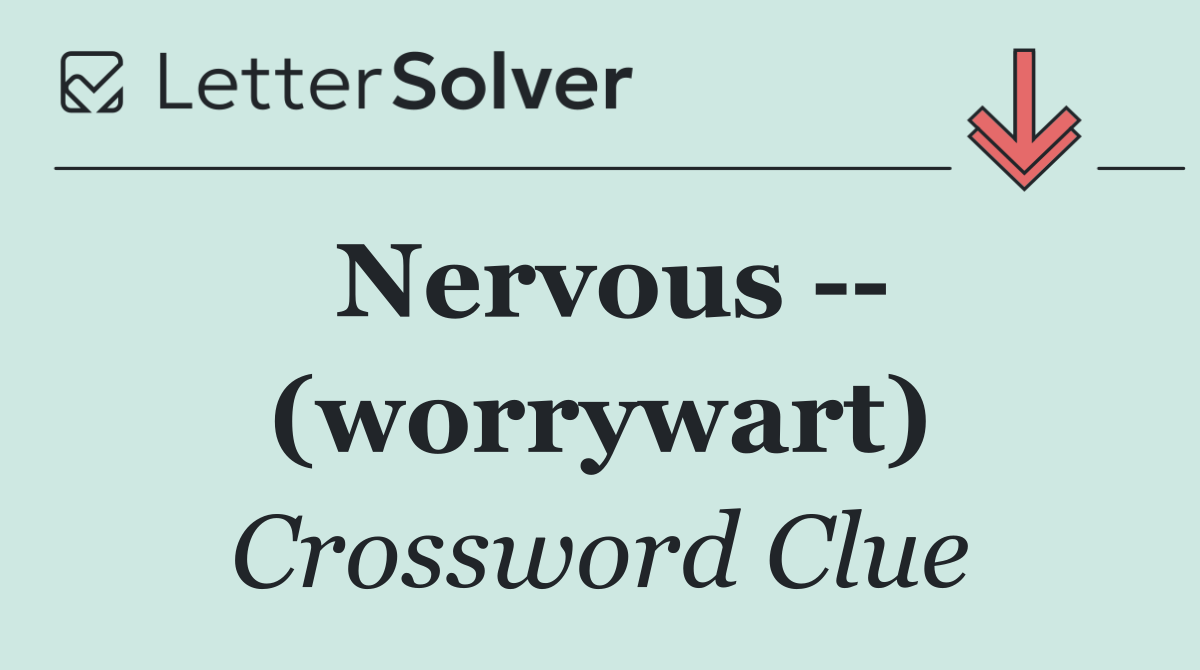 Nervous    (worrywart)