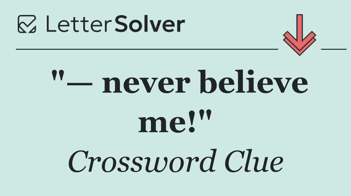"— never believe me!"