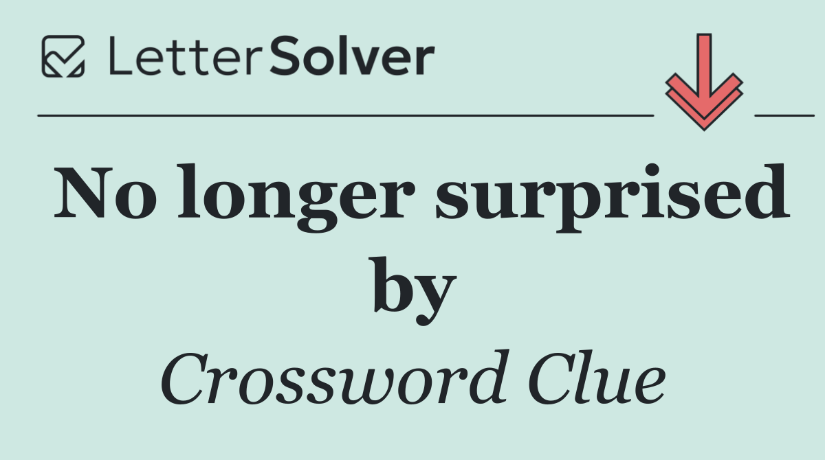 No longer surprised by